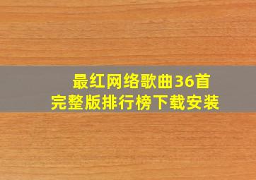 最红网络歌曲36首完整版排行榜下载安装