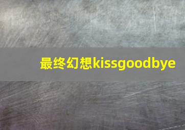 最终幻想kissgoodbye