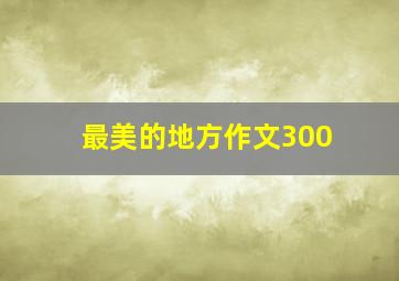 最美的地方作文300