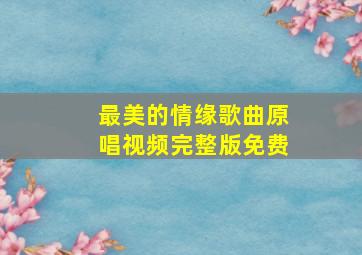 最美的情缘歌曲原唱视频完整版免费