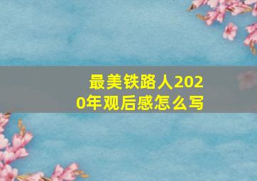 最美铁路人2020年观后感怎么写