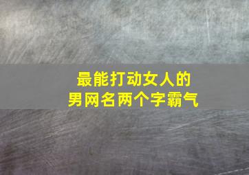 最能打动女人的男网名两个字霸气