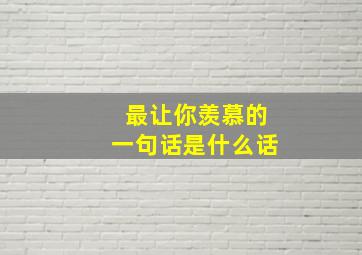 最让你羡慕的一句话是什么话