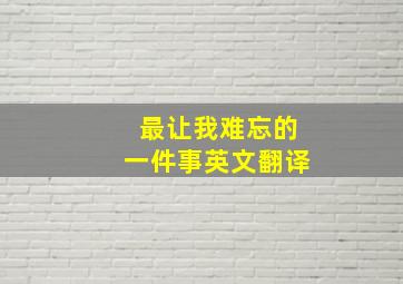 最让我难忘的一件事英文翻译