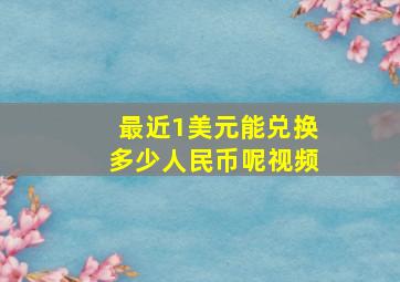 最近1美元能兑换多少人民币呢视频