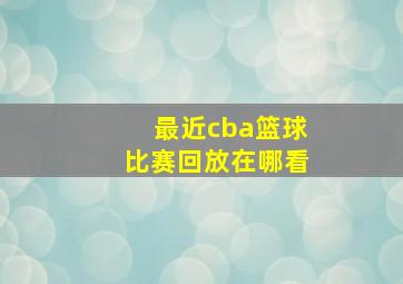 最近cba篮球比赛回放在哪看