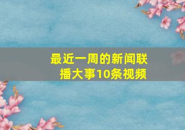 最近一周的新闻联播大事10条视频