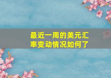 最近一周的美元汇率变动情况如何了