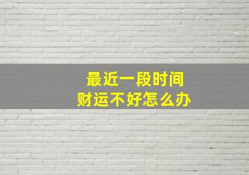 最近一段时间财运不好怎么办