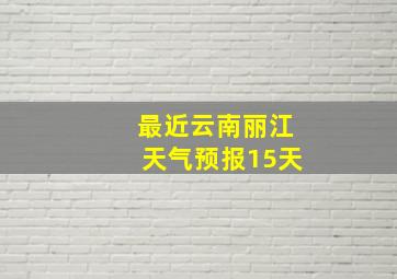 最近云南丽江天气预报15天