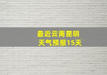 最近云南昆明天气预报15天