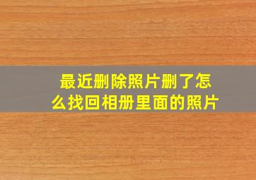 最近删除照片删了怎么找回相册里面的照片