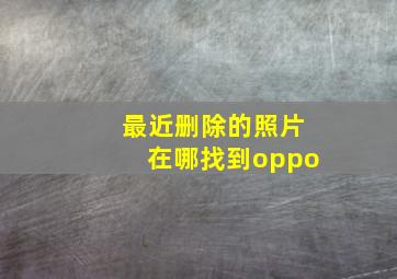 最近删除的照片在哪找到oppo