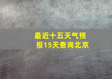 最近十五天气预报15天查询北京