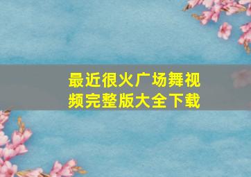 最近很火广场舞视频完整版大全下载