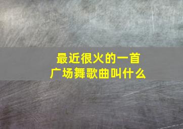 最近很火的一首广场舞歌曲叫什么