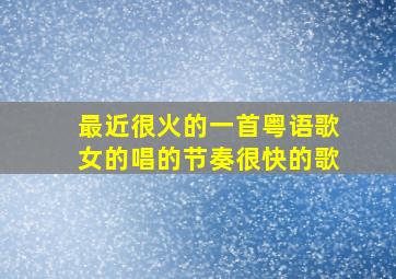 最近很火的一首粤语歌女的唱的节奏很快的歌