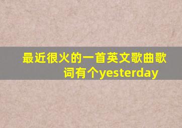 最近很火的一首英文歌曲歌词有个yesterday