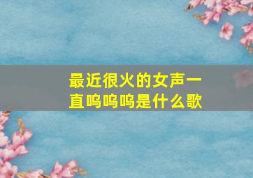 最近很火的女声一直呜呜呜是什么歌