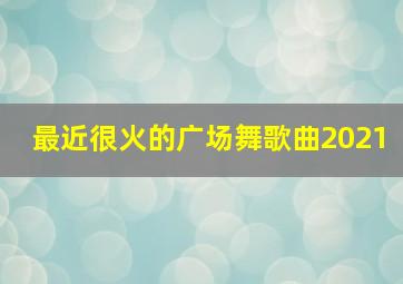 最近很火的广场舞歌曲2021