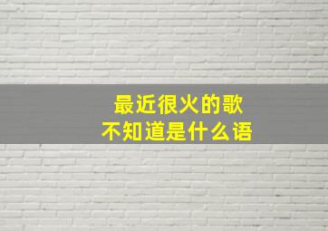 最近很火的歌不知道是什么语