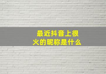 最近抖音上很火的昵称是什么