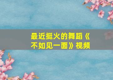 最近挺火的舞蹈《不如见一面》视频