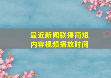 最近新闻联播简短内容视频播放时间