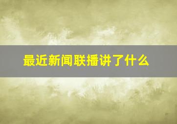 最近新闻联播讲了什么