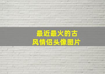 最近最火的古风情侣头像图片