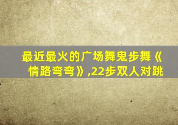 最近最火的广场舞鬼步舞《情路弯弯》,22步双人对跳