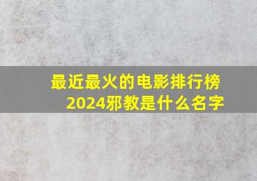 最近最火的电影排行榜2024邪教是什么名字