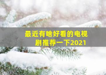 最近有啥好看的电视剧推荐一下2021