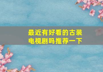 最近有好看的古装电视剧吗推荐一下