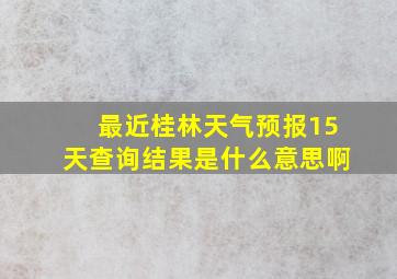 最近桂林天气预报15天查询结果是什么意思啊