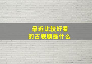 最近比较好看的古装剧是什么