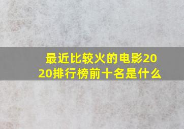 最近比较火的电影2020排行榜前十名是什么