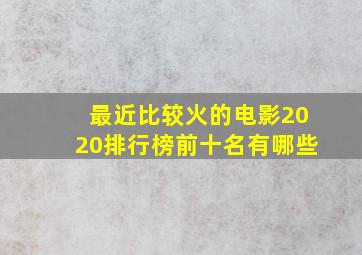 最近比较火的电影2020排行榜前十名有哪些