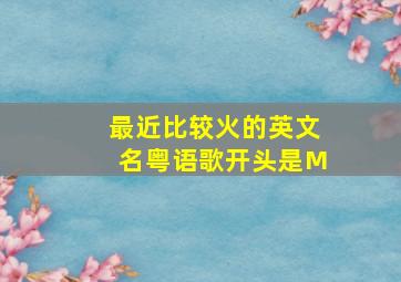 最近比较火的英文名粤语歌开头是M