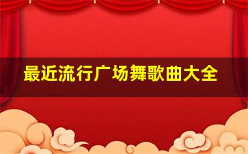 最近流行广场舞歌曲大全