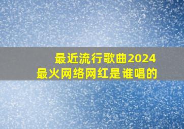 最近流行歌曲2024最火网络网红是谁唱的