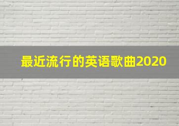 最近流行的英语歌曲2020