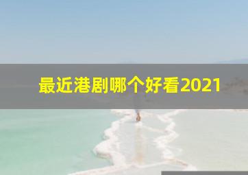 最近港剧哪个好看2021