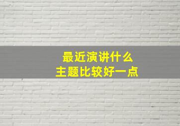 最近演讲什么主题比较好一点