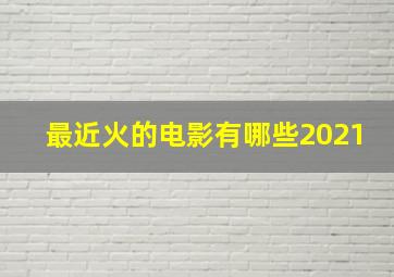 最近火的电影有哪些2021