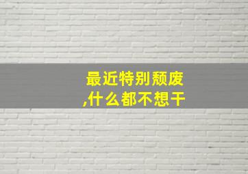 最近特别颓废,什么都不想干