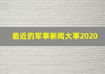 最近的军事新闻大事2020