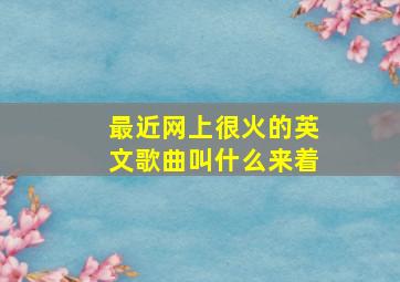 最近网上很火的英文歌曲叫什么来着