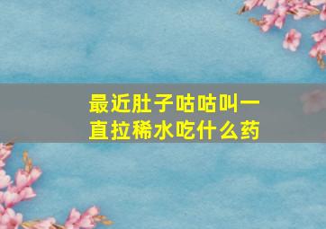 最近肚子咕咕叫一直拉稀水吃什么药