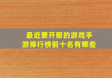 最近要开服的游戏手游排行榜前十名有哪些